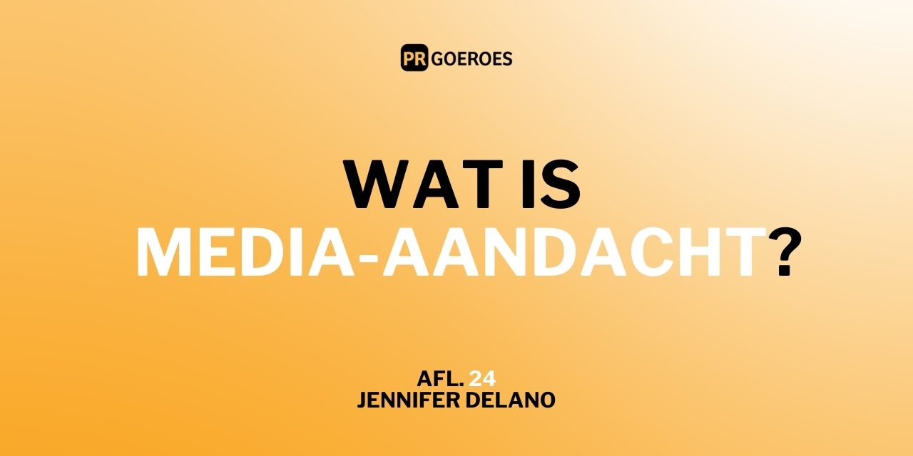 Wat is media-aandacht Jennifer Delano PR Goeroes PR Podcast freepublicity pr-bureau wat is media-aandacht